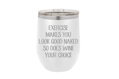 Exercise makes you look good naked so does wine your choice Insulated Tumbler 12 oz