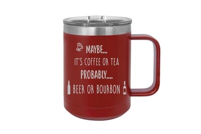 Maybe...It's Coffee or Tea Probably...Beer or Bourbon 15 oz Insulated Mug