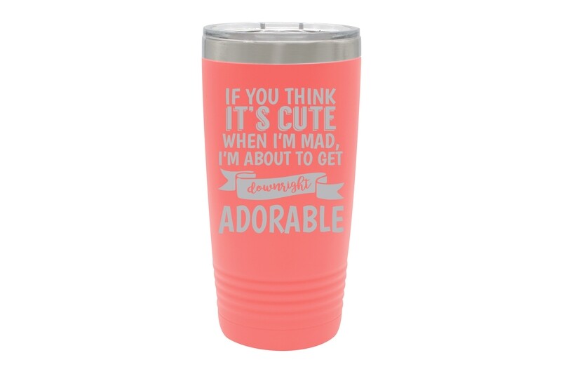 If you think it's cute when I'm Mad I'm about to get downright Adorable Insulated Tumbler 20 oz