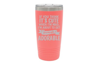 If you think it's cute when I'm Mad I'm about to get downright Adorable Insulated Tumbler 20 oz