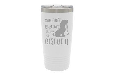 You can't buy Love but you can Rescue It Insulated Tumbler 20 oz