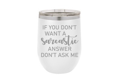 If you don't want a Sarcastic answer don't ask me Insulated Tumbler 12 oz