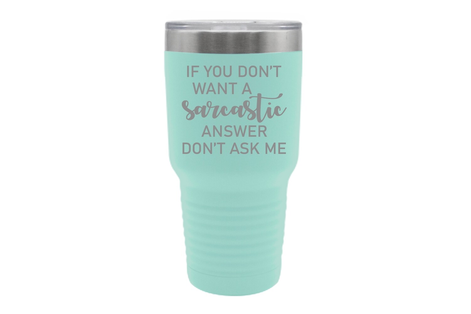 If you don't want a Sarcastic answer don't ask me Insulated Tumbler 30 oz