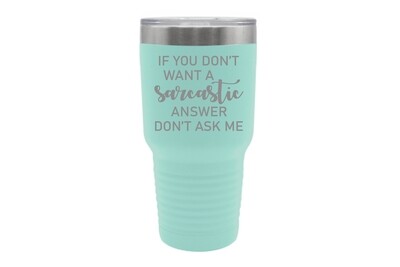If you don't want a Sarcastic answer don't ask me Insulated Tumbler 30 oz