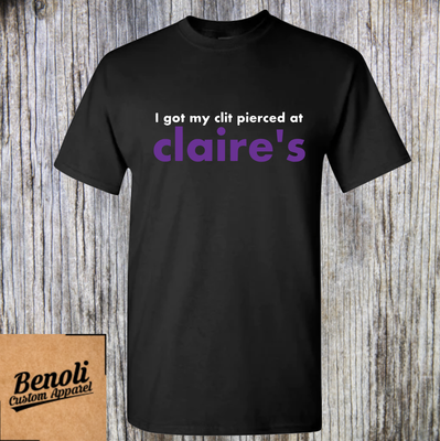 I Got My Cl*t Pierced At Claire&#39;s Shirt