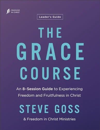The Grace Course Leader&#39;s Guide: An 8-Session  Guide to Experiencing Freedom and Fruitfulness in  Christ