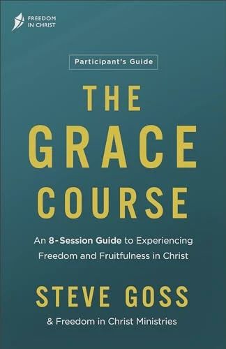 The Grace Course Participant's Guide: An 8 Session Guide to Experiencing Freedom and  Fruitfulness in Christ