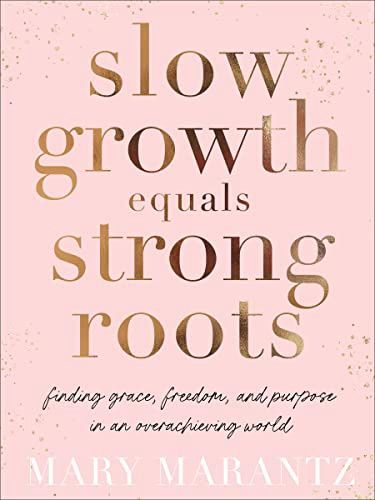 Slow Growth Equals Strong Roots: Finding Grace,  Freedom, and Purpose in an Overachieving World
