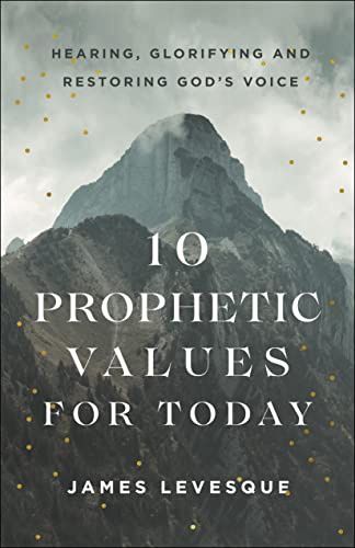 10 Prophetic Values for Today: Hearing, Glorifying  and Restoring God&#39;s Voice