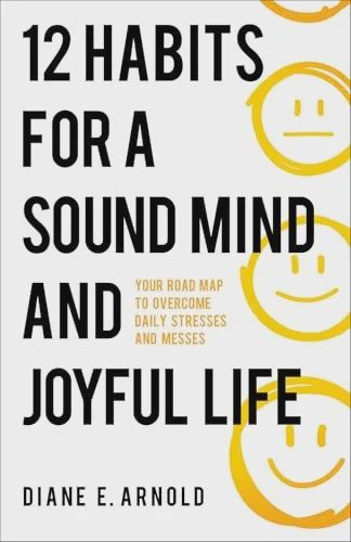 12 Habits for a Sound Mind and Joyful Life: Your  Road Map to Overcome Daily Stresses and Messes