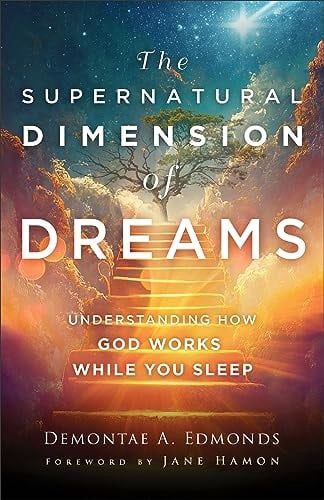 The Supernatural Dimension of Dreams:  Understanding How God Works While You Sleep