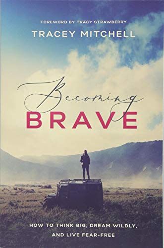 Becoming Brave: How to Think Big, Dream Wildly,  and Live Fear-Free