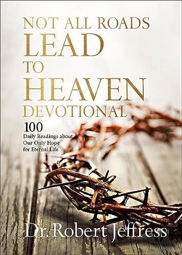 Not All Roads Lead to Heaven Devotional: 100  Daily Readings About Our Only Hope for Eternal  Life