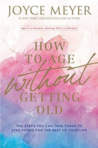 How to Age Without Getting Old: The Steps You  Can Take Today to Stay Young for the Rest of Your  Life