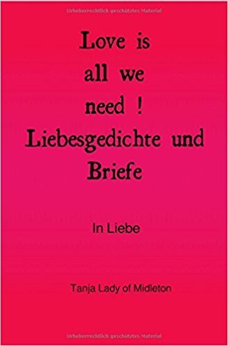 Love is all we need ! Liebesgedichte und Briefe .: In Liebe Gebundene Ausgabe – 1. August 2017  von Tanja Lady of Midleton (Autor)