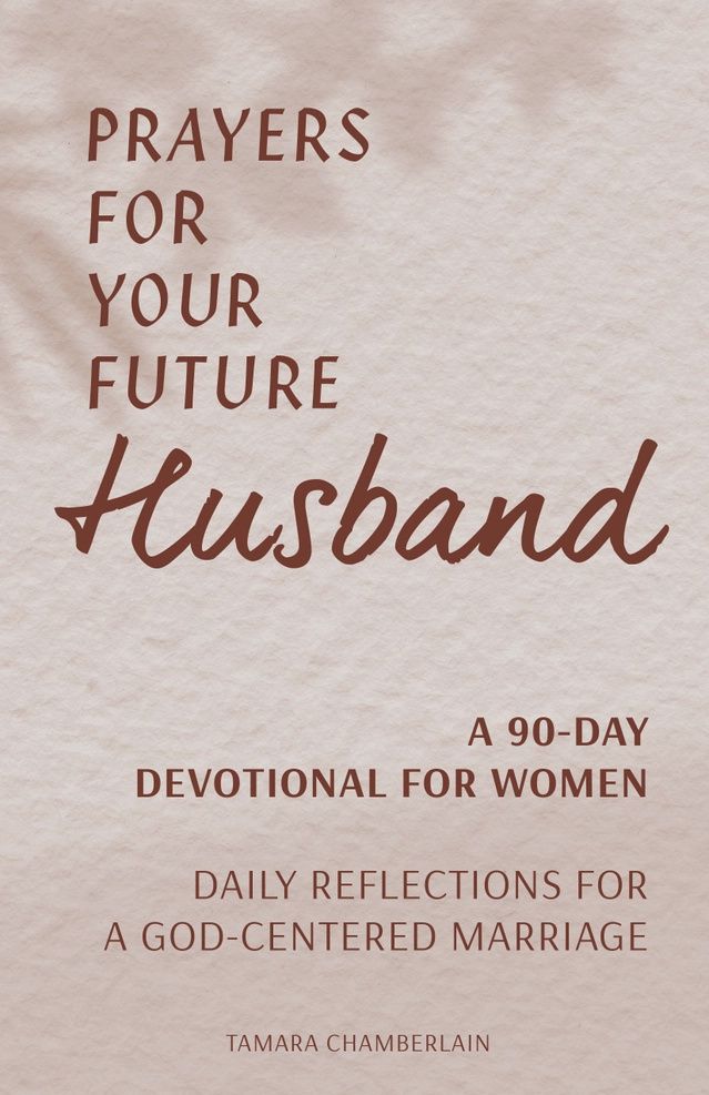 Prayers For Your Future Husband: A 90 Day Devotional For Women