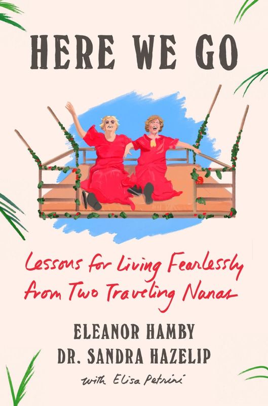 Here We Go: Lessons for Living Fearlessly from Two Traveling Nanas