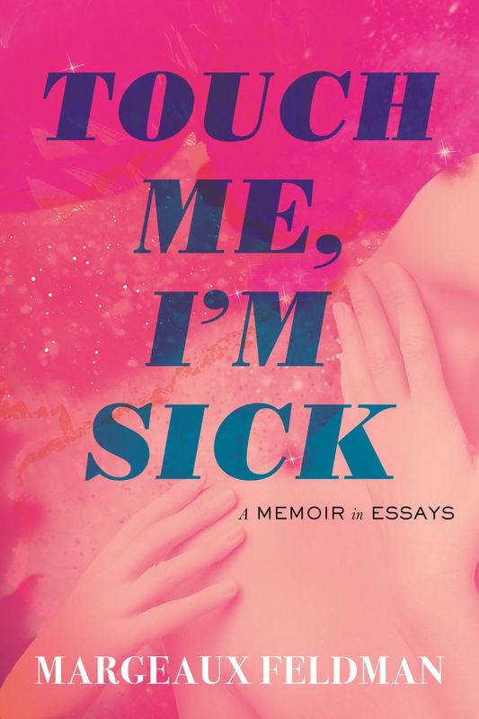 Touch Me, I&#39;m Sick: A Memoir in Essays