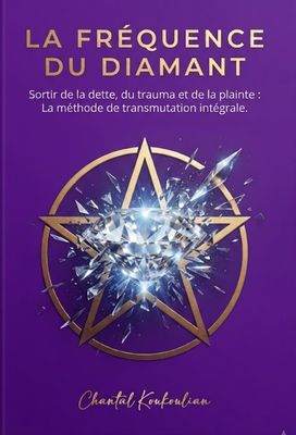 La fréquence du diamant sortir de la dette, du trauma et de la plainte: la méthode de la transmutation intégrale.