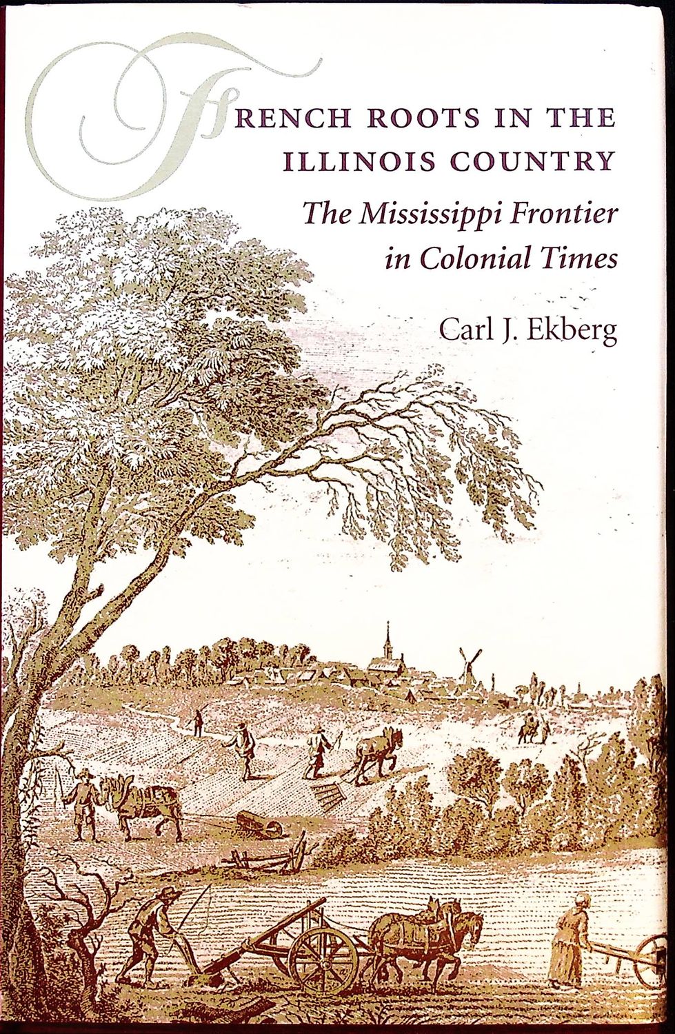 French Roots In The Illinois Country: The Mississippi Frontier in Colonial Times by Carl J. Ekberg - First Edition