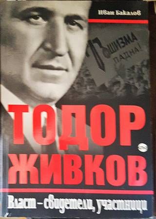 Тодор Живков. Власт - свидетели, участници Тодор Живков. Власт - свидетели, участници
