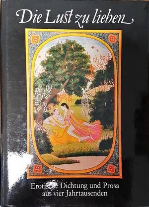 Die Lust zu lieben. Erotische Dichtung und Prosa aus vier Jahrtausenden
