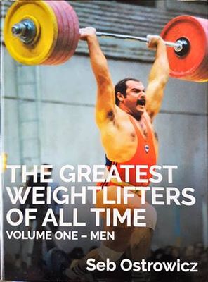 The Greatest Weightlifters of All- Time. Volume One - Men