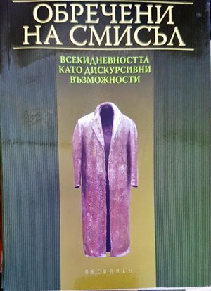 Обречени на смисъл: всекидневността като дискурсивни възможности Обречени на смисъл: всекидневността като дискурсивни възможности