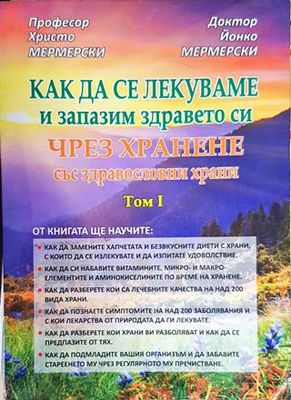 Как да се лекуваме и запазим здравето си чрез хранене със здравословни храни. Том 1