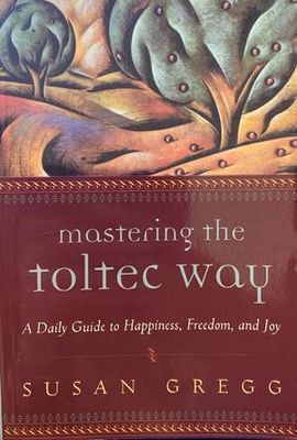 Mastering the Toltec Way: A Daily Guide to Happiness, Freedom, and Joy