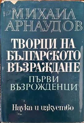 Творци на Българското възраждане. Том 1: Първи възрожденци