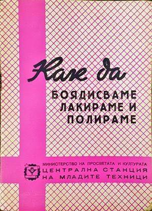 Как да боядисваме, лакираме и полираме Как да боядисваме, лакираме и полираме