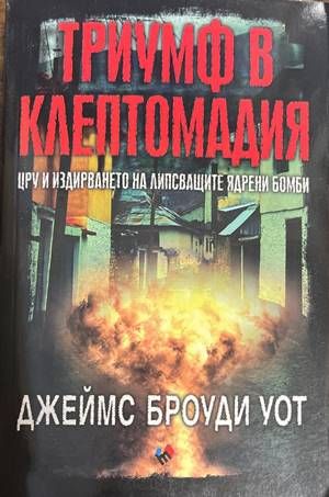 Триумф в Клептомадия. ЦРУ и издирването на липсващите ядрени бомби Триумф в Клептомадия. ЦРУ и издирването на липсващите ядрени бомби
