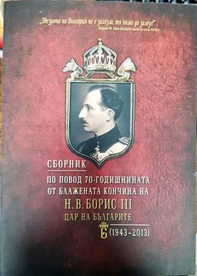 Сборник по повод 70-годишнината от блажената кончина на Н. В. Борис III - цар на българите (1943-2013)