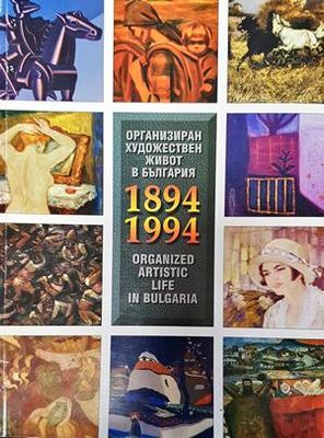 Организиран художествен живот в България 1894-1994 / Organized Artistic life in Bulgaria 1894-1994