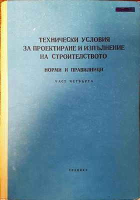 Технически условия за проектиране и изпълнение на строителството. Норми и правилници. Част 4