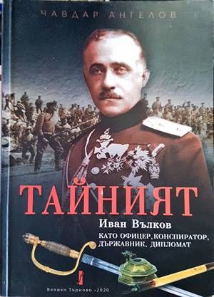 &quot;Тайният&quot;: Иван Вълков като офицер, конспиратор, държавник, дипломат