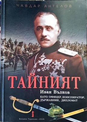 &quot;Тайният&quot;: Иван Вълков като офицер, конспиратор, държавник, дипломат