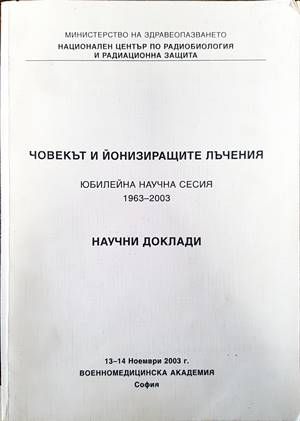 Човекът и йонизиращите лъчения. Юбилейна научна сесия 1963-2003. Научни доклади