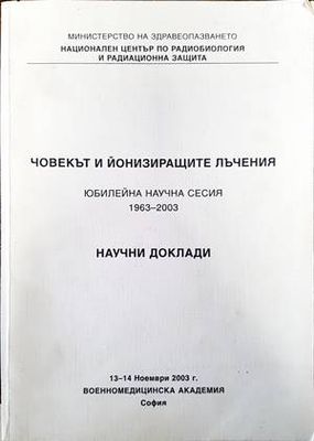 Човекът и йонизиращите лъчения. Юбилейна научна сесия 1963-2003. Научни доклади