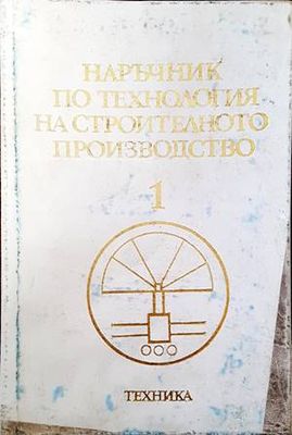 Наръчник по технология на строителното производство. Том 1: Производствено-техническа база на строителството