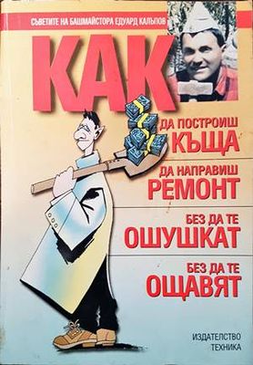 Как да построиш къща, да направиш ремонт - без да те ошушкат, без да те ощавят