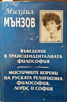 Въведение в трансценденталната философия; Мистичните корени на руската религиозна философия. Логос и София Въведение в трансценденталната философия; Мистичните корени на руската религиозна философия. Логос и София