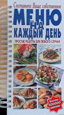 Составьте Ваше собственное меню на каждый день. Простые рецепты для любого случая