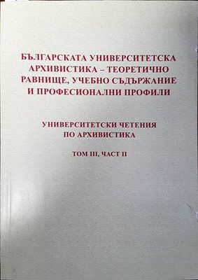 Българска университетска архивистика- теоретично равнище, учебно съдържание и професионални профили. Университетски четения по архивистика Том 3, Част 2