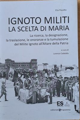 Ignoto Militi La Scelta Di Maria. La ricerca, la disignazione, la traslazione, le onoranze e la tumulazione del Milite lgnoto all&#39;Altare della Patria