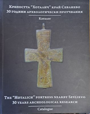 Крепостта &quot;Хоталич&quot; край Севлиево. 30 години археологически проучвания. Каталог