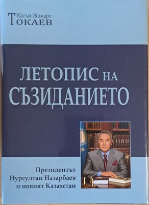 Летопис на съзиданието. Президентът Нарсултан Назарбаев и новият Казахстан