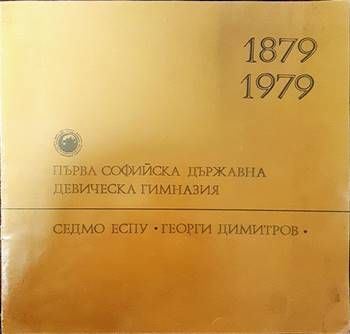 Първа софийска държавна девическа гимназия. Седмо ЕСПУ  Първа софийска държавна девическа гимназия. Седмо ЕСПУ "Георги Димитров" 1879- 1979