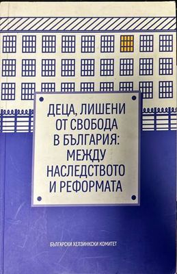 Деца, лишени от свобода в България: Между наследството и реформата